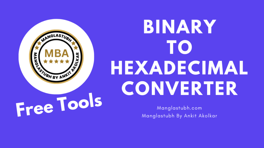 Binary To Hexadecimal Converter. manglastubh by ankit akolkar. free tools. free learning. free education.