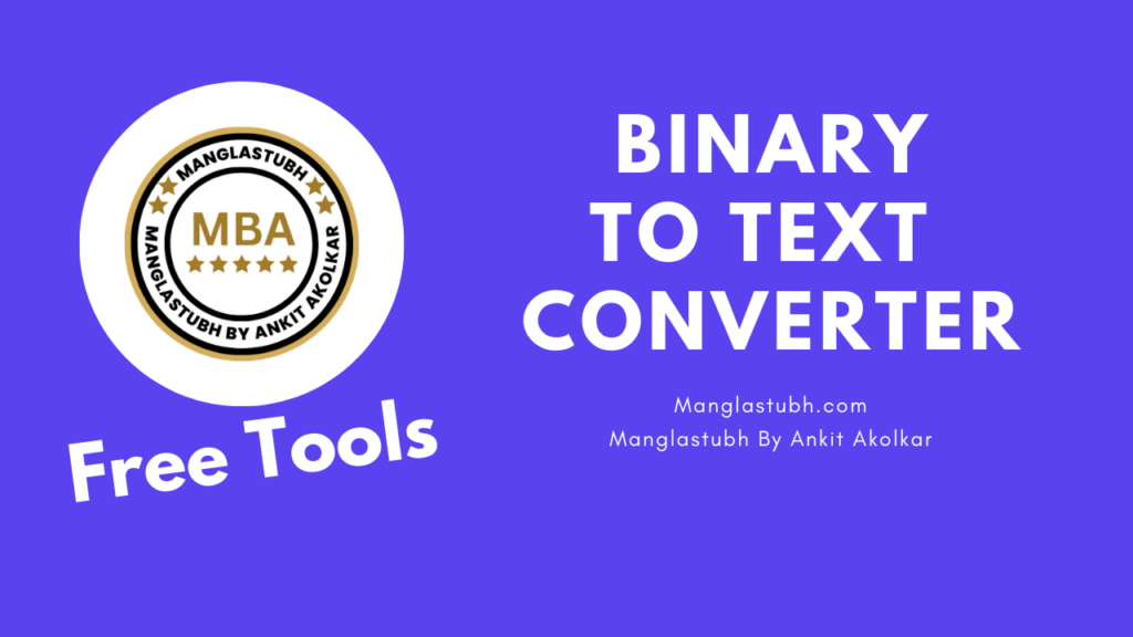 Binary To Text Converter. manglastubh by ankit akolkar. free tools. free learning. free education.